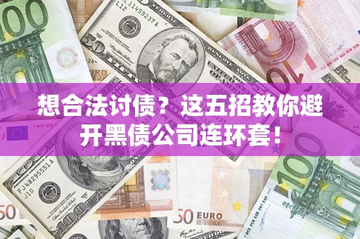 济南想合法讨债？这五招教你避开黑债公司连环套！