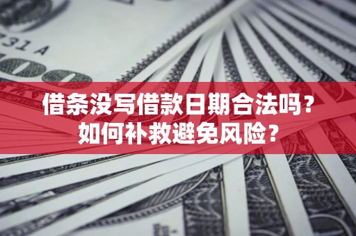 济南借条没写借款日期合法吗？如何补救避免风险？