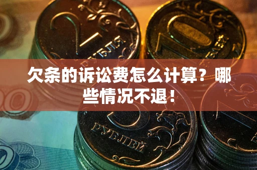 济南欠条的诉讼费怎么计算?哪些情况不退! 济南欠条的诉讼费怎么计算?哪些情况不退!