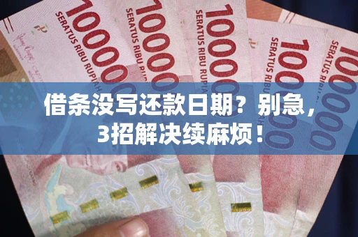 济南借条没写还款日期？别急，3招解决续麻烦！