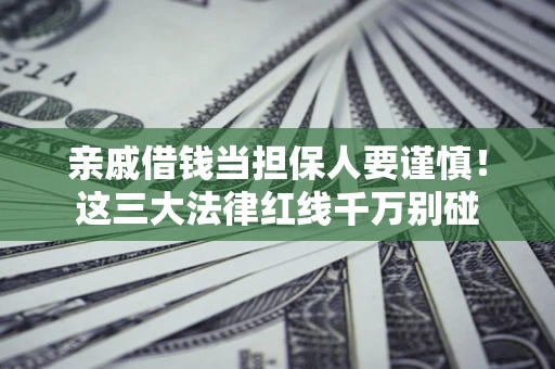 济南亲戚借钱当担保人要谨慎！这三大法律红线千万别碰