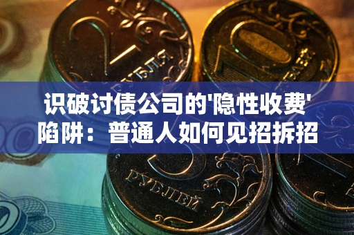 济南识破讨债公司的'隐性收费'陷阱：普通人如何见招拆招？