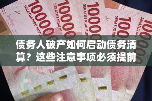 济南债务人破产如何启动债务清算？这些注意事项必须提前知道