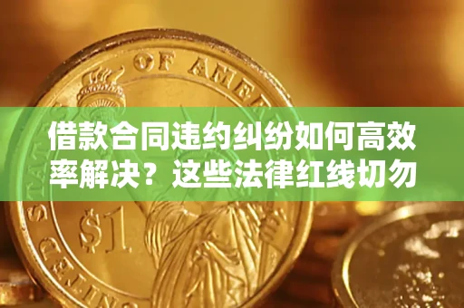 济南借款合同违约纠纷如何高效率解决？这些法律红线切勿触碰