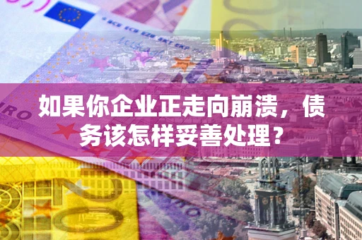 济南如果你企业正走向崩溃，债务该怎样妥善处理？