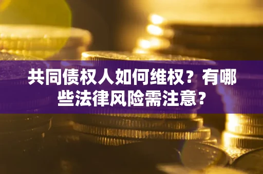 济南共同债权人如何维权？有哪些法律风险需注意？