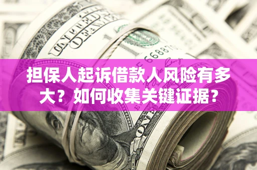 济南担保人起诉借款人风险有多大？如何收集关键证据？
