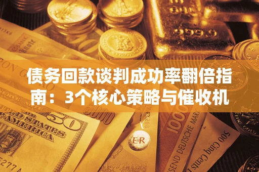 济南债务回款谈判成功率翻倍指南：3个核心策略与催收机构避坑法则