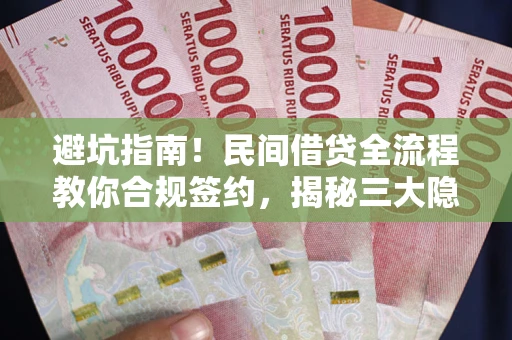 济南避坑指南！民间借贷全流程教你合规签约，揭秘三大隐形陷阱