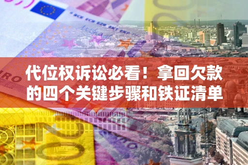 济南代位权诉讼必看!拿回欠款的四个关键步骤和铁证清单 济南代位权诉讼必看!拿回欠款的四个关键步骤和铁证清单