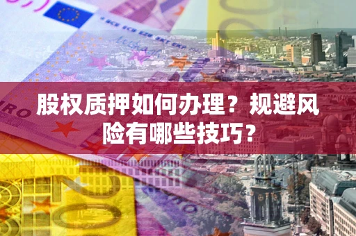 济南股权质押如何办理？规避风险有哪些技巧？