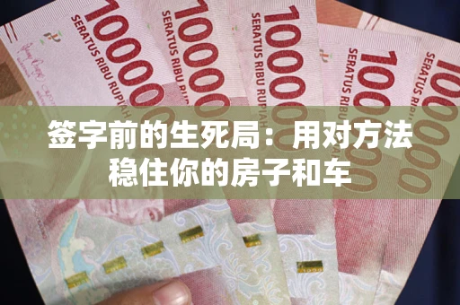 济南签字前的生死局：用对方法稳住你的房子和车