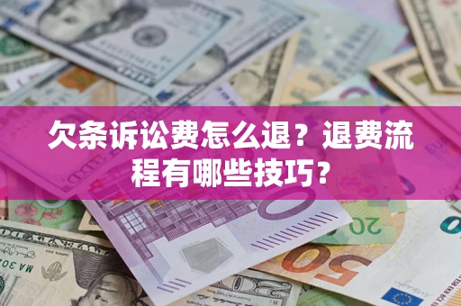 济南欠条诉讼费怎么退？退费流程有哪些技巧？