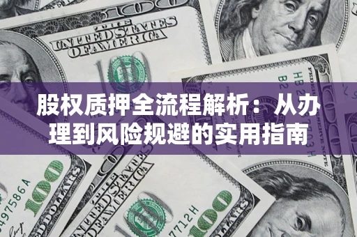 济南股权质押全流程解析：从办理到风险规避的实用指南