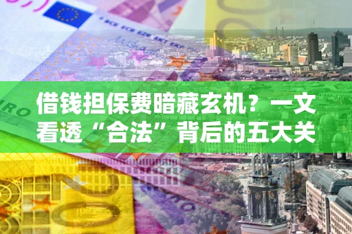济南借钱担保费暗藏玄机？一文看透“合法”背后的五大关键陷阱