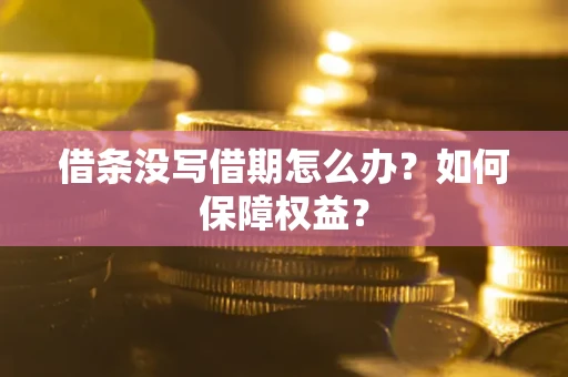 济南借条没写借期怎么办？如何保障权益？