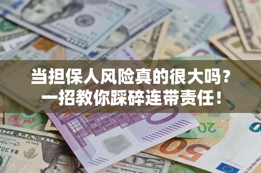 济南当担保人风险真的很大吗？一招教你踩碎连带责任！