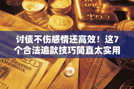 济南讨债不伤感情还高效！这7个合法追款技巧简直太实用