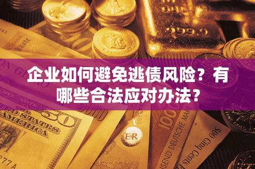 济南企业如何避免逃债风险？有哪些合法应对办法？