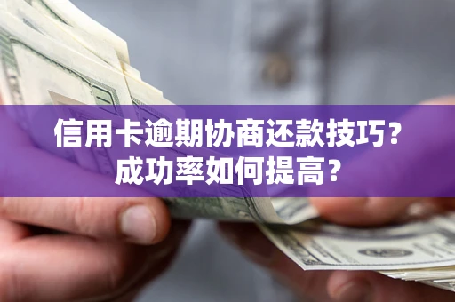 济南信用卡逾期协商还款技巧？成功率如何提高？