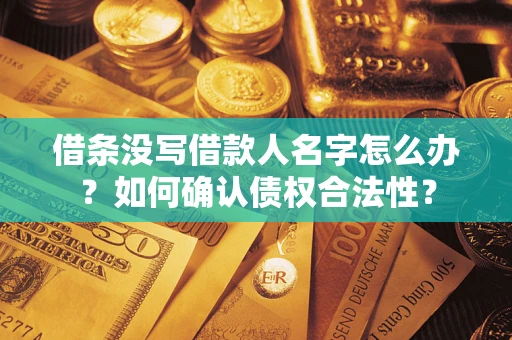 济南借条没写借款人名字怎么办？如何确认债权合法性？