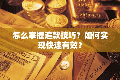 济南怎么掌握追款技巧？如何实现快速有效？