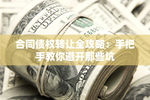 济南合同债权转让全攻略：手把手教你避开那些坑