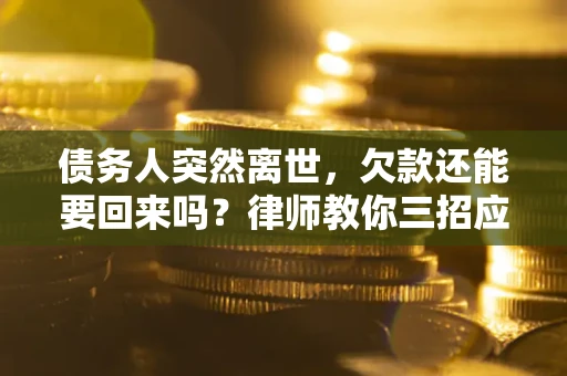 济南债务人突然离世，欠款还能要回来吗？律师教你三招应对