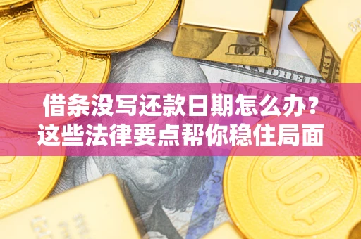 济南借条没写还款日期怎么办？这些法律要点帮你稳住局面