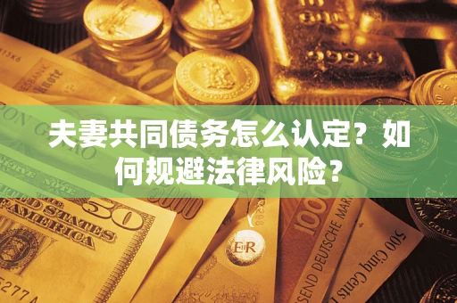 济南夫妻共同债务怎么认定？如何规避法律风险？