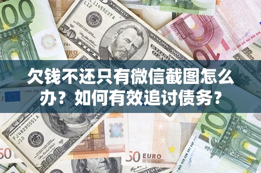 济南欠钱不还只有微信截图怎么办？如何有效追讨债务？