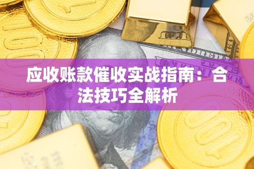 济南应收账款催收实战指南：合法技巧全解析
