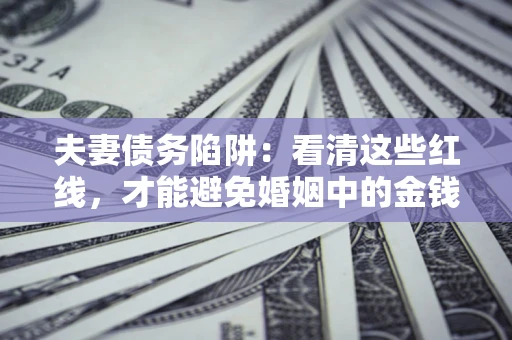 济南夫妻债务陷阱：看清这些红线，才能避免婚姻中的金钱危机