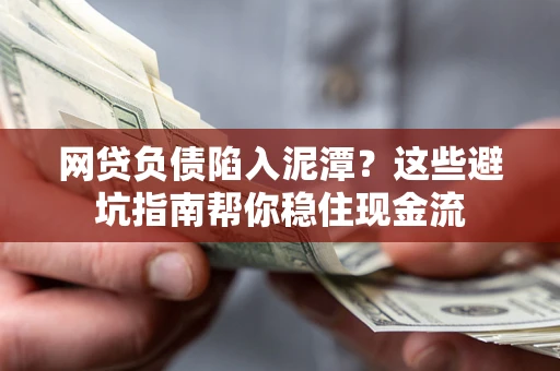 济南网贷负债陷入泥潭？这些避坑指南帮你稳住现金流