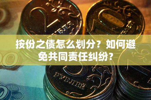 济南按份之债怎么划分？如何避免共同责任纠纷？