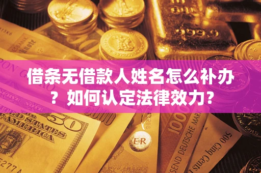 济南借条无借款人姓名怎么补办？如何认定法律效力？