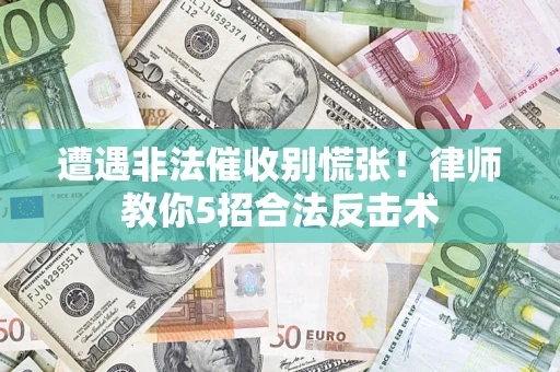 济南遭遇非法催收别慌张！律师教你5招合法反击术