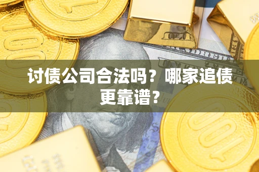 济南讨债公司合法吗？哪家追债更靠谱？