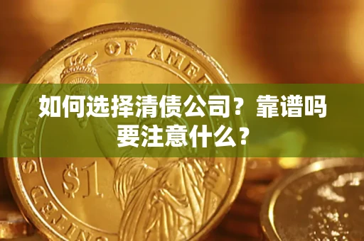 济南如何选择清债公司？靠谱吗要注意什么？