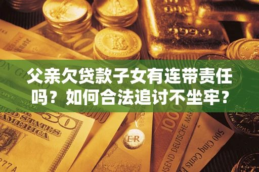 济南父亲欠贷款子女有连带责任吗？如何合法追讨不坐牢？
