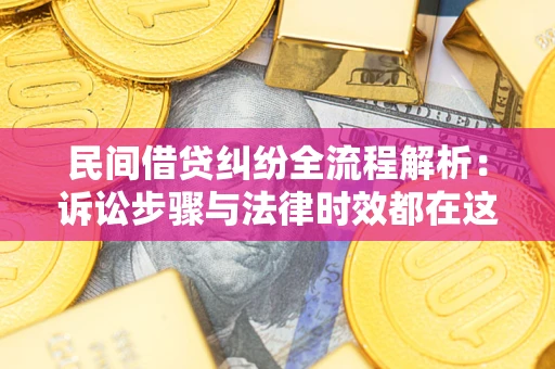 济南民间借贷纠纷全流程解析：诉讼步骤与法律时效都在这儿了