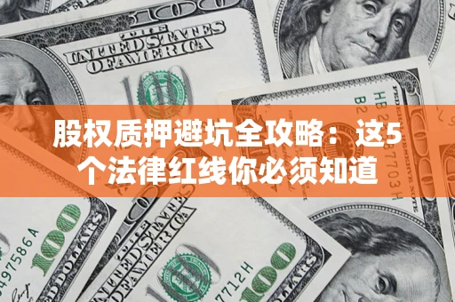 济南股权质押避坑全攻略：这5个法律红线你必须知道
