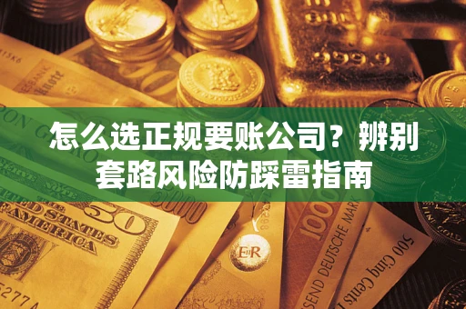 济南怎么选正规要账公司？辨别套路风险防踩雷指南