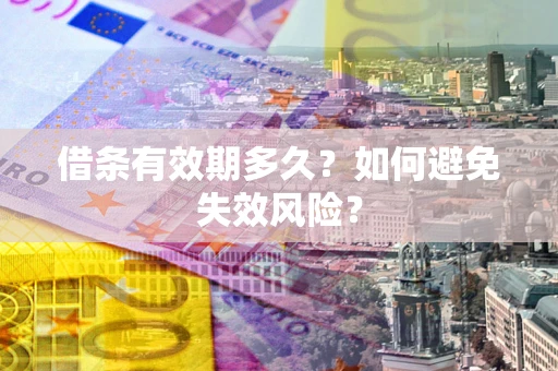 济南借条有效期多久？如何避免失效风险？