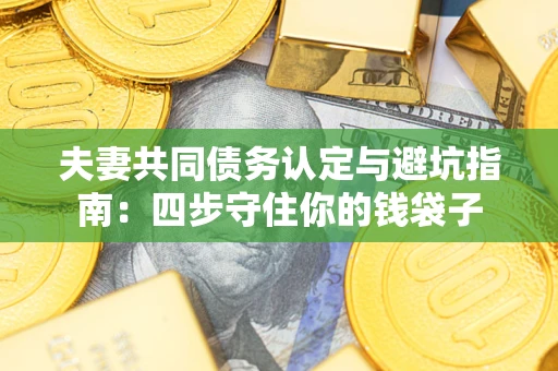 济南夫妻共同债务认定与避坑指南：四步守住你的钱袋子