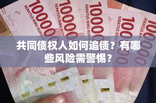 济南共同债权人如何追债？有哪些风险需警惕？