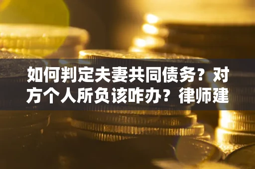 济南如何判定夫妻共同债务？对方个人所负该咋办？律师建议