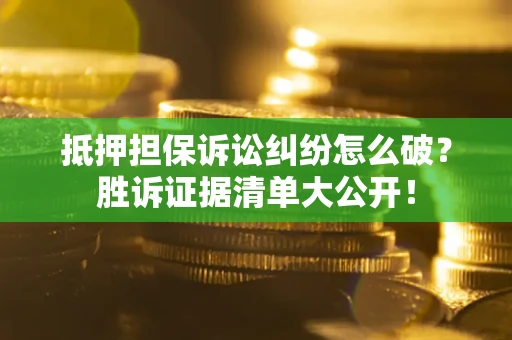 济南抵押担保诉讼纠纷怎么破？胜诉证据清单大公开！