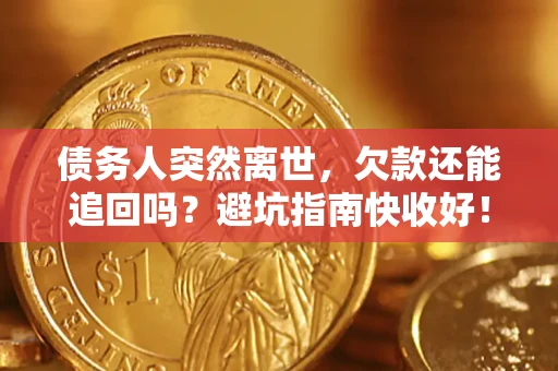 济南债务人突然离世，欠款还能追回吗？避坑指南快收好！