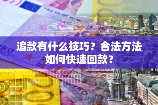 济南追款有什么技巧？合法方法如何快速回款？